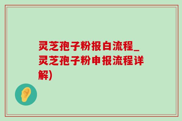 灵芝孢子粉报白流程_灵芝孢子粉申报流程详解)-第1张图片-灵芝之家