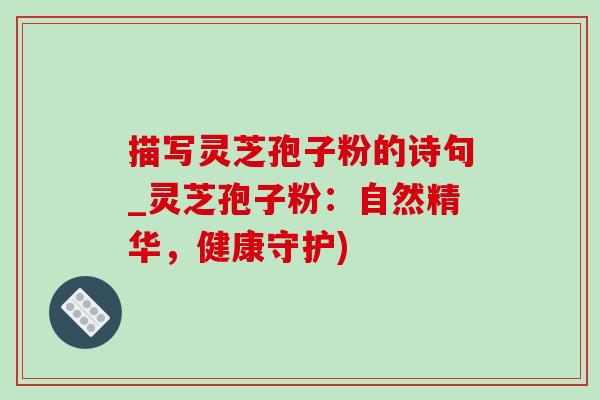 描写灵芝孢子粉的诗句_灵芝孢子粉:自然精华,健康守护)-第1张图片-灵芝之家 描写灵芝孢子粉的诗句_灵芝孢子粉:自然精华,健康守护)-第1张图片-灵芝之家