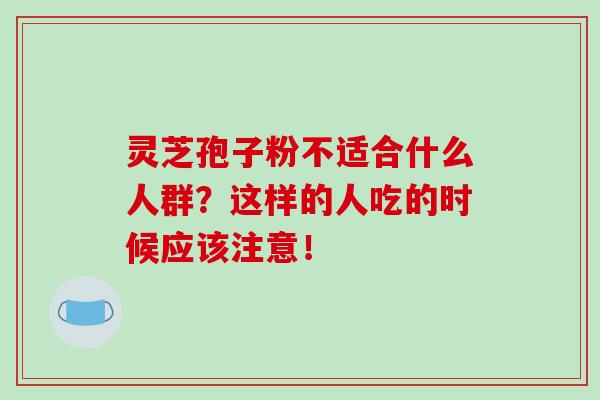 灵芝孢子粉不适合什么人群?这样的人吃的时候应该注意!-第1张图片-灵芝之家 灵芝孢子粉不适合什么人群?这样的人吃的时候应该注意!-第1张图片-灵芝之家