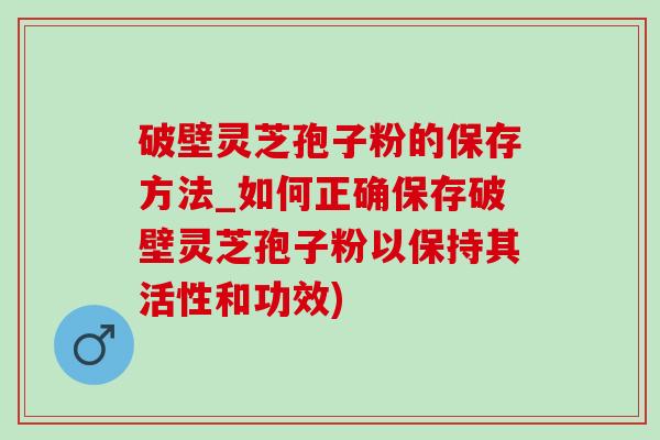 破壁灵芝孢子粉的保存方法_如何正确保存破壁灵芝孢子粉以保持其活性和功效)-第1张图片-灵芝之家 破壁灵芝孢子粉的保存方法_如何正确保存破壁灵芝孢子粉以保持其活性和功效)-第1张图片-灵芝之家