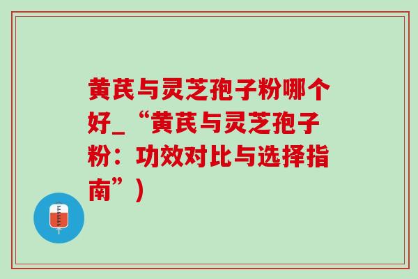 黄芪与灵芝孢子粉哪个好_“黄芪与灵芝孢子粉:功效对比与选择指南”)-第1张图片-灵芝之家 黄芪与灵芝孢子粉哪个好_“黄芪与灵芝孢子粉:功效对比与选择指南”)-第1张图片-灵芝之家