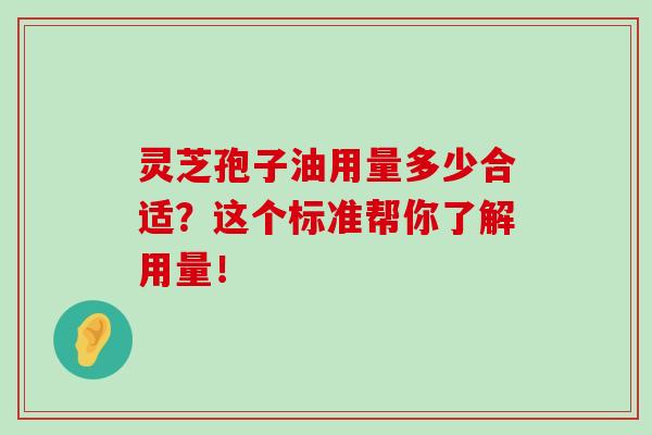 灵芝孢子油用量多少合适?这个标准帮你了解用量!-第1张图片-灵芝之家 灵芝孢子油用量多少合适?这个标准帮你了解用量!-第1张图片-灵芝之家