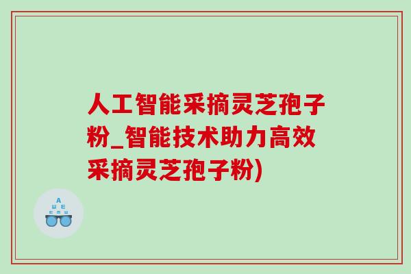 人工智能采摘灵芝孢子粉_智能技术助力高效采摘灵芝孢子粉)-第1张图片-灵芝之家