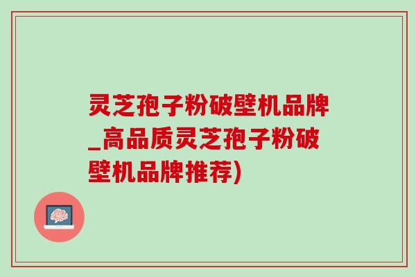 灵芝孢子粉破壁机品牌_高品质灵芝孢子粉破壁机品牌推荐)-第1张图片-灵芝之家 灵芝孢子粉破壁机品牌_高品质灵芝孢子粉破壁机品牌推荐)-第1张图片-灵芝之家