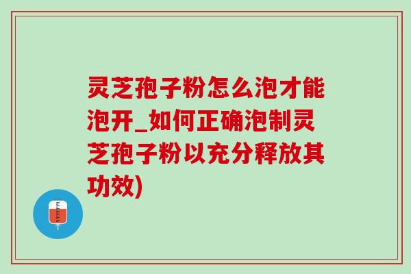 灵芝孢子粉怎么泡才能泡开_如何正确泡制灵芝孢子粉以充分释放其功效)-第1张图片-灵芝之家 灵芝孢子粉怎么泡才能泡开_如何正确泡制灵芝孢子粉以充分释放其功效)-第1张图片-灵芝之家