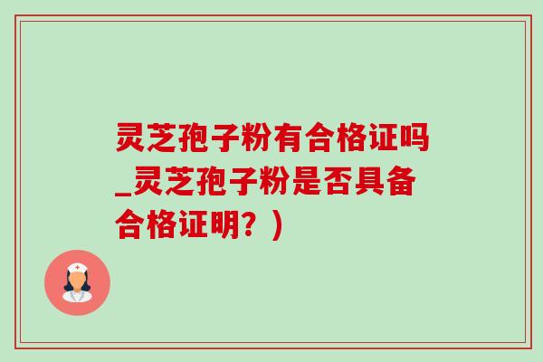 灵芝孢子粉有合格证吗_灵芝孢子粉是否具备合格证明?)-第1张图片-灵芝之家 灵芝孢子粉有合格证吗_灵芝孢子粉是否具备合格证明?)-第1张图片-灵芝之家