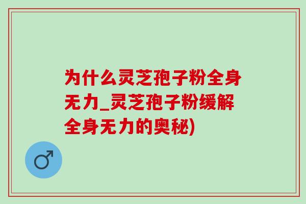 为什么灵芝孢子粉全身无力_灵芝孢子粉缓解全身无力的奥秘)-第1张图片-灵芝之家