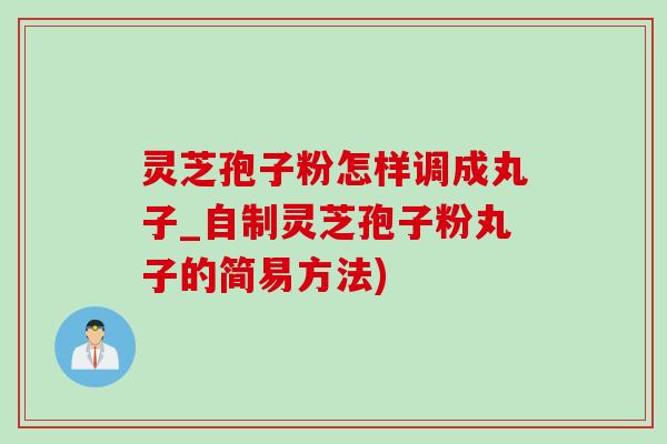 灵芝孢子粉怎样调成丸子_自制灵芝孢子粉丸子的简易方法)-第1张图片-灵芝之家 灵芝孢子粉怎样调成丸子_自制灵芝孢子粉丸子的简易方法)-第1张图片-灵芝之家