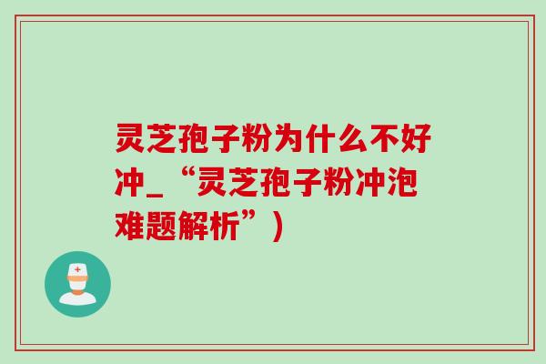 灵芝孢子粉为什么不好冲_“灵芝孢子粉冲泡难题解析”)-第1张图片-灵芝之家