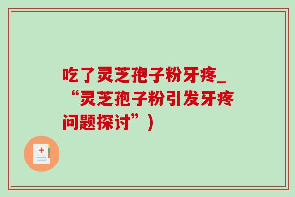 吃了灵芝孢子粉牙疼_“灵芝孢子粉引发牙疼问题探讨”)-第1张图片-灵芝之家 吃了灵芝孢子粉牙疼_“灵芝孢子粉引发牙疼问题探讨”)-第1张图片-灵芝之家