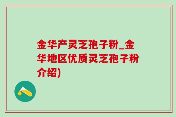 金华产灵芝孢子粉_金华地区优质灵芝孢子粉介绍)-第1张图片-灵芝之家 金华产灵芝孢子粉_金华地区优质灵芝孢子粉介绍)-第1张图片-灵芝之家
