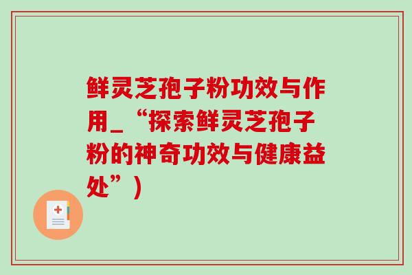 鲜灵芝孢子粉功效与作用_“探索鲜灵芝孢子粉的神奇功效与健康益处”)-第1张图片-灵芝之家 鲜灵芝孢子粉功效与作用_“探索鲜灵芝孢子粉的神奇功效与健康益处”)-第1张图片-灵芝之家