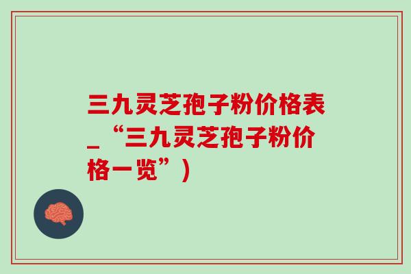 三九灵芝孢子粉价格表_“三九灵芝孢子粉价格一览”)-第1张图片-灵芝之家 三九灵芝孢子粉价格表_“三九灵芝孢子粉价格一览”)-第1张图片-灵芝之家