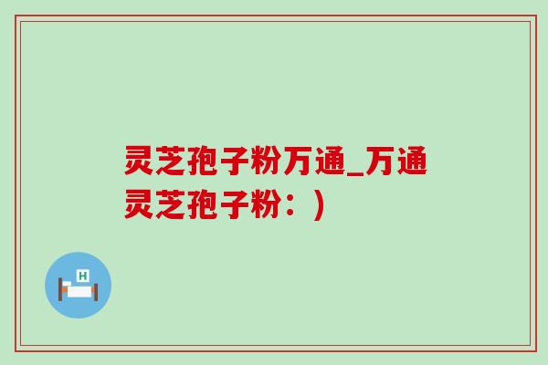 灵芝孢子粉万通_万通灵芝孢子粉:)-第1张图片-灵芝之家 灵芝孢子粉万通_万通灵芝孢子粉:)-第1张图片-灵芝之家