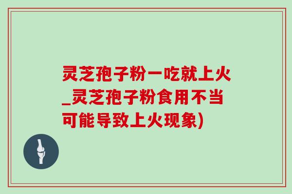 灵芝孢子粉一吃就上火_灵芝孢子粉食用不当可能导致上火现象)-第1张图片-灵芝之家 灵芝孢子粉一吃就上火_灵芝孢子粉食用不当可能导致上火现象)-第1张图片-灵芝之家