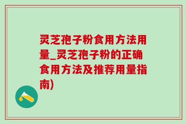 灵芝孢子粉食用方法用量_灵芝孢子粉的正确食用方法及推荐用量指南)-第1张图片-灵芝之家