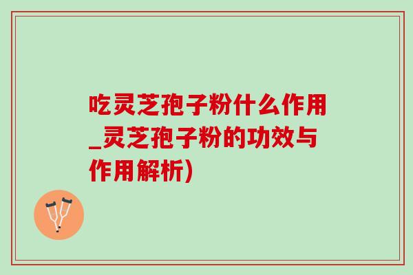 吃灵芝孢子粉什么作用_灵芝孢子粉的功效与作用解析)-第1张图片-灵芝之家 吃灵芝孢子粉什么作用_灵芝孢子粉的功效与作用解析)-第1张图片-灵芝之家