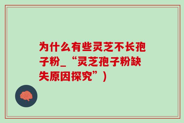 为什么有些灵芝不长孢子粉_“灵芝孢子粉缺失原因探究”)-第1张图片-灵芝之家 为什么有些灵芝不长孢子粉_“灵芝孢子粉缺失原因探究”)-第1张图片-灵芝之家
