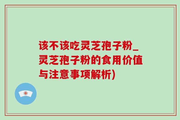 该不该吃灵芝孢子粉_灵芝孢子粉的食用价值与注意事项解析)-第1张图片-灵芝之家 该不该吃灵芝孢子粉_灵芝孢子粉的食用价值与注意事项解析)-第1张图片-灵芝之家