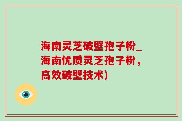 海南灵芝破壁孢子粉_海南优质灵芝孢子粉，高效破壁技术)-第1张图片-灵芝之家