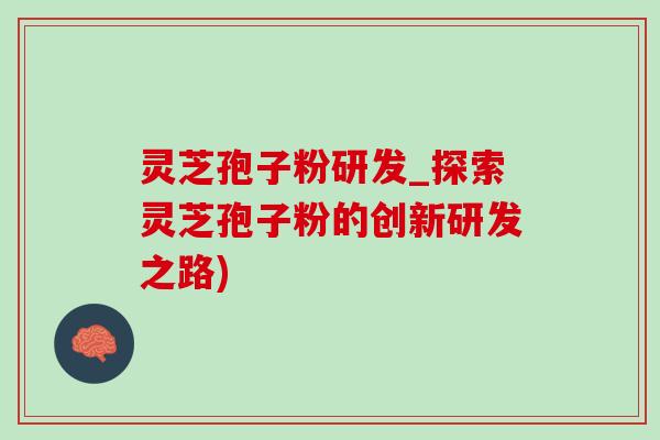 灵芝孢子粉研发_探索灵芝孢子粉的创新研发之路)-第1张图片-灵芝之家 灵芝孢子粉研发_探索灵芝孢子粉的创新研发之路)-第1张图片-灵芝之家