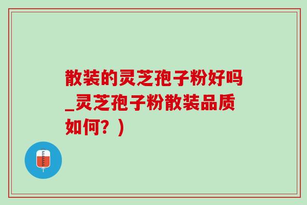 散装的灵芝孢子粉好吗_灵芝孢子粉散装品质如何?)-第1张图片-灵芝之家 散装的灵芝孢子粉好吗_灵芝孢子粉散装品质如何?)-第1张图片-灵芝之家