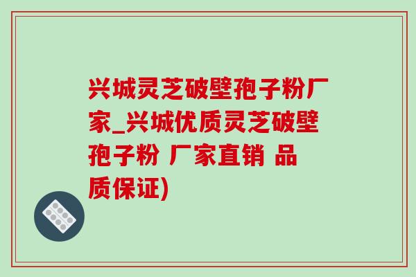 兴城灵芝破壁孢子粉厂家_兴城优质灵芝破壁孢子粉 厂家直销 品质保证)-第1张图片-灵芝之家