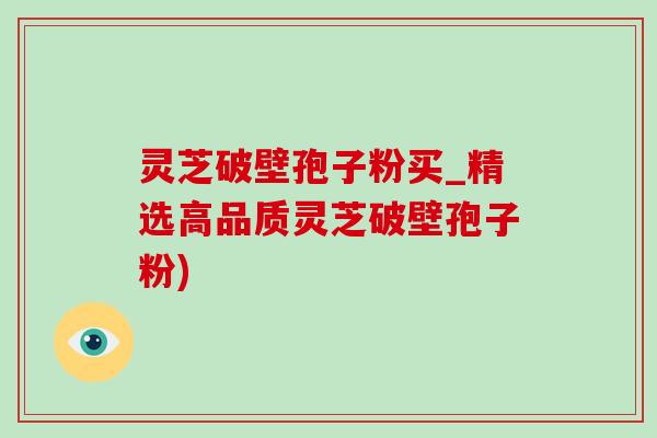 灵芝破壁孢子粉买_精选高品质灵芝破壁孢子粉)-第1张图片-灵芝之家 灵芝破壁孢子粉买_精选高品质灵芝破壁孢子粉)-第1张图片-灵芝之家