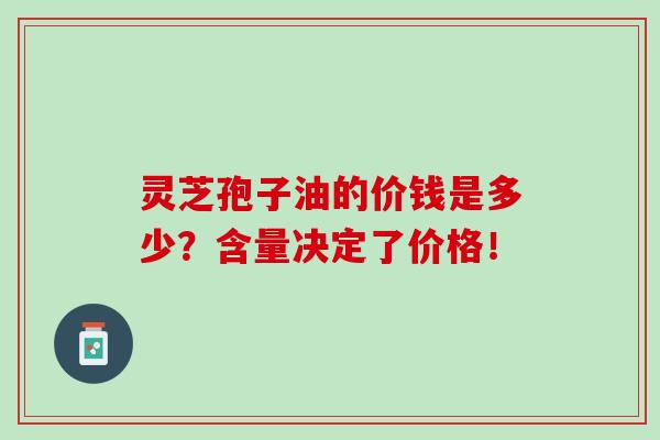 灵芝孢子油的价钱是多少?含量决定了价格!-第1张图片-灵芝之家 灵芝孢子油的价钱是多少?含量决定了价格!-第1张图片-灵芝之家