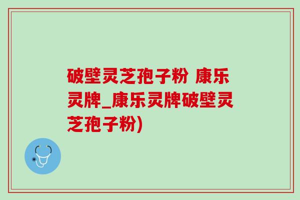 破壁灵芝孢子粉 康乐灵牌_康乐灵牌破壁灵芝孢子粉)-第1张图片-灵芝之家 破壁灵芝孢子粉 康乐灵牌_康乐灵牌破壁灵芝孢子粉)-第1张图片-灵芝之家