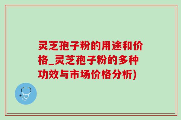 灵芝孢子粉的用途和价格_灵芝孢子粉的多种功效与市场价格分析)-第1张图片-灵芝之家 灵芝孢子粉的用途和价格_灵芝孢子粉的多种功效与市场价格分析)-第1张图片-灵芝之家