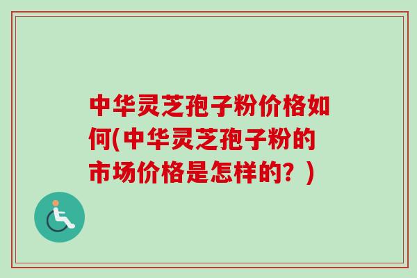 中华灵芝孢子粉价格如何(中华灵芝孢子粉的市场价格是怎样的?)-第1张图片-灵芝之家 中华灵芝孢子粉价格如何(中华灵芝孢子粉的市场价格是怎样的?)-第1张图片-灵芝之家
