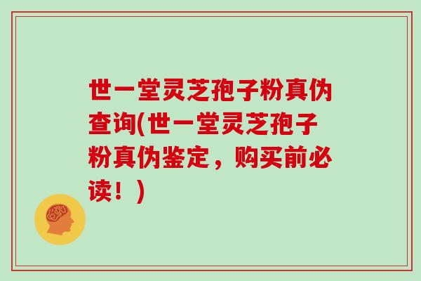 世一堂灵芝孢子粉真伪查询(世一堂灵芝孢子粉真伪鉴定,购买前必读!)-第1张图片-灵芝之家 世一堂灵芝孢子粉真伪查询(世一堂灵芝孢子粉真伪鉴定,购买前必读!)-第1张图片-灵芝之家