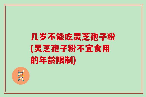 几岁不能吃灵芝孢子粉(灵芝孢子粉不宜食用的年龄限制)-第1张图片-灵芝之家 几岁不能吃灵芝孢子粉(灵芝孢子粉不宜食用的年龄限制)-第1张图片-灵芝之家