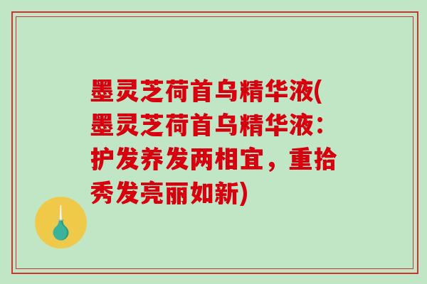 墨灵芝荷首乌精华液(墨灵芝荷首乌精华液：护发养发两相宜，重拾秀发亮丽如新)-第1张图片-灵芝之家