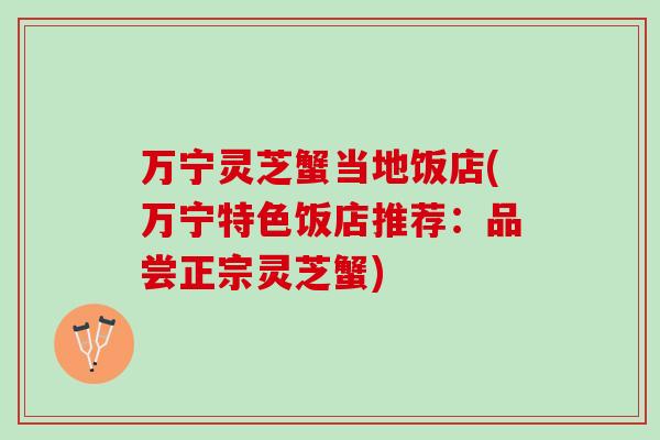 万宁灵芝蟹当地饭店(万宁特色饭店推荐:品尝正宗灵芝蟹)-第1张图片-灵芝之家 万宁灵芝蟹当地饭店(万宁特色饭店推荐:品尝正宗灵芝蟹)-第1张图片-灵芝之家