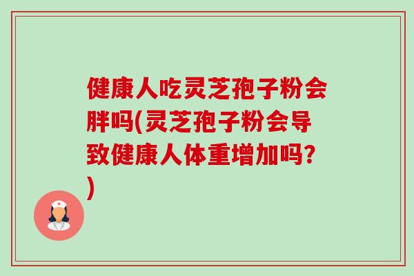健康人吃灵芝孢子粉会胖吗(灵芝孢子粉会导致健康人体重增加吗?)-第1张图片-灵芝之家 健康人吃灵芝孢子粉会胖吗(灵芝孢子粉会导致健康人体重增加吗?)-第1张图片-灵芝之家