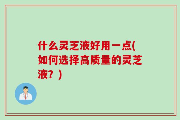什么灵芝液好用一点(如何选择高质量的灵芝液?)-第1张图片-灵芝之家 什么灵芝液好用一点(如何选择高质量的灵芝液?)-第1张图片-灵芝之家