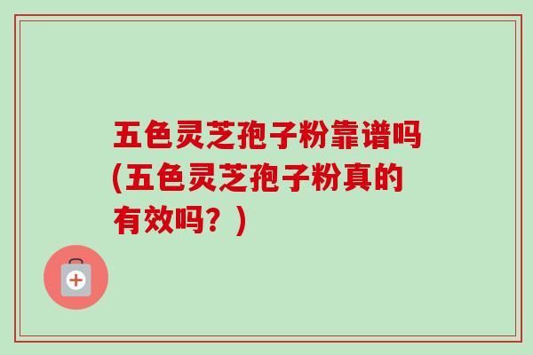 五色灵芝孢子粉靠谱吗(五色灵芝孢子粉真的有效吗?)-第1张图片-灵芝之家 五色灵芝孢子粉靠谱吗(五色灵芝孢子粉真的有效吗?)-第1张图片-灵芝之家