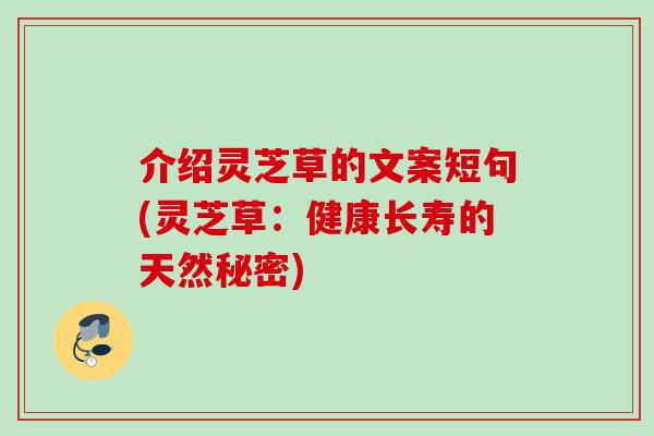 介绍灵芝草的文案短句(灵芝草:健康长寿的天然秘密)-第1张图片-灵芝之家 介绍灵芝草的文案短句(灵芝草:健康长寿的天然秘密)-第1张图片-灵芝之家