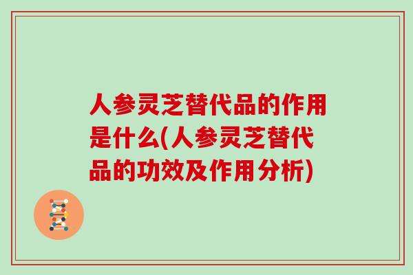 人参灵芝替代品的作用是什么(人参灵芝替代品的功效及作用分析)-第1张图片-灵芝之家 人参灵芝替代品的作用是什么(人参灵芝替代品的功效及作用分析)-第1张图片-灵芝之家