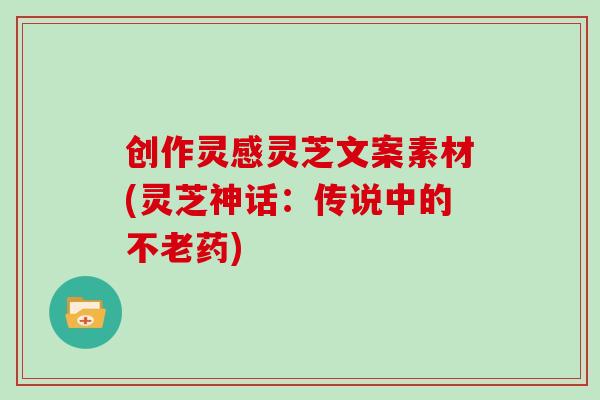 创作灵感灵芝文案素材(灵芝神话:传说中的不老药)-第1张图片-灵芝之家 创作灵感灵芝文案素材(灵芝神话:传说中的不老药)-第1张图片-灵芝之家