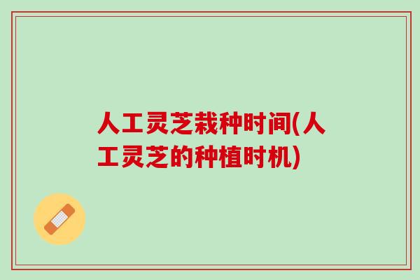 人工灵芝栽种时间(人工灵芝的种植时机)-第1张图片-灵芝之家 人工灵芝栽种时间(人工灵芝的种植时机)-第1张图片-灵芝之家
