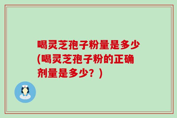喝灵芝孢子粉量是多少(喝灵芝孢子粉的正确剂量是多少?)-第1张图片-灵芝之家 喝灵芝孢子粉量是多少(喝灵芝孢子粉的正确剂量是多少?)-第1张图片-灵芝之家