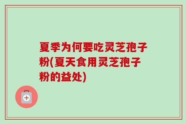 夏季为何要吃灵芝孢子粉(夏天食用灵芝孢子粉的益处)-第1张图片-灵芝之家 夏季为何要吃灵芝孢子粉(夏天食用灵芝孢子粉的益处)-第1张图片-灵芝之家