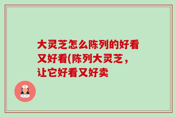 大灵芝怎么陈列的好看又好看(陈列大灵芝,让它好看又好卖-第1张图片-灵芝之家 大灵芝怎么陈列的好看又好看(陈列大灵芝,让它好看又好卖-第1张图片-灵芝之家