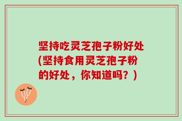 坚持吃灵芝孢子粉好处(坚持食用灵芝孢子粉的好处,你知道吗?)-第1张图片-灵芝之家 坚持吃灵芝孢子粉好处(坚持食用灵芝孢子粉的好处,你知道吗?)-第1张图片-灵芝之家