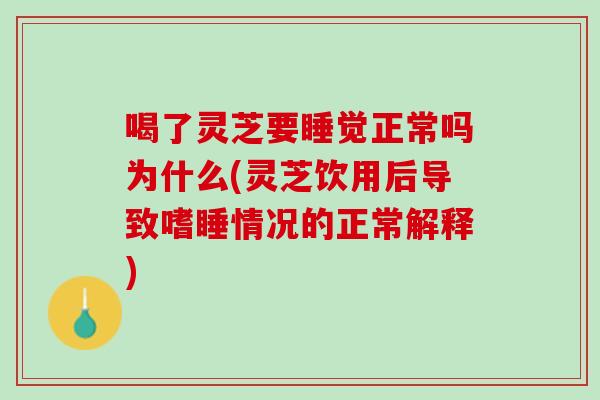 喝了灵芝要睡觉正常吗为什么(灵芝饮用后导致嗜睡情况的正常解释)-第1张图片-灵芝之家 喝了灵芝要睡觉正常吗为什么(灵芝饮用后导致嗜睡情况的正常解释)-第1张图片-灵芝之家