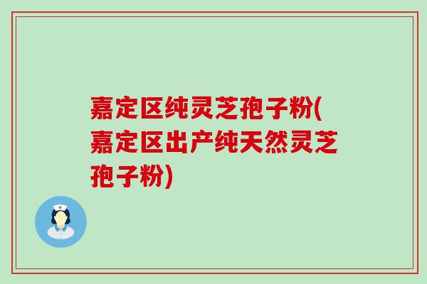 嘉定区纯灵芝孢子粉(嘉定区出产纯天然灵芝孢子粉)-第1张图片-灵芝之家 嘉定区纯灵芝孢子粉(嘉定区出产纯天然灵芝孢子粉)-第1张图片-灵芝之家