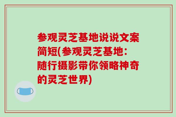 参观灵芝基地说说文案简短(参观灵芝基地:随行摄影带你领略神奇的灵芝世界)-第1张图片-灵芝之家 参观灵芝基地说说文案简短(参观灵芝基地:随行摄影带你领略神奇的灵芝世界)-第1张图片-灵芝之家
